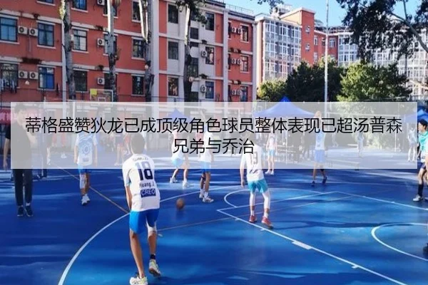 蒂格盛赞狄龙已成顶级角色球员整体表现已超汤普森兄弟与乔治 - BETWAYSPORTS