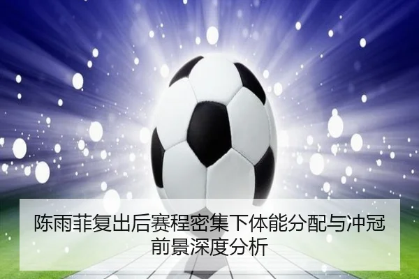 陈雨菲复出后赛程密集下体能分配与冲冠前景深度分析 - BETWAYSPORTS