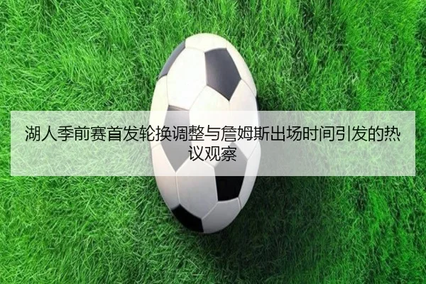 湖人季前赛首发轮换调整与詹姆斯出场时间引发的热议观察（BETWAYSPORTS）