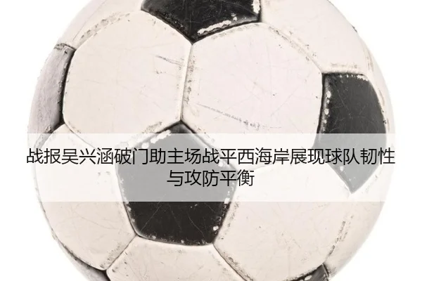 战报吴兴涵破门助主场战平西海岸展现球队韧性与攻防平衡 - BETWAYSPORTS