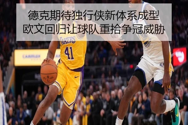德克期待独行侠新体系成型 欧文回归让球队重拾争冠威胁 - BETWAYSPORTS