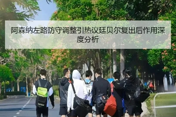 阿森纳左路防守调整引热议廷贝尔复出后作用深度分析 - BETWAYSPORTS